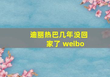 迪丽热巴几年没回家了 weibo